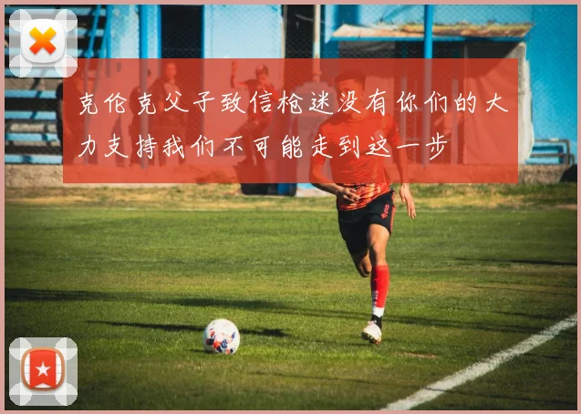 克伦克父子致信枪迷没有你们的大力支持我们不可能走到这一步