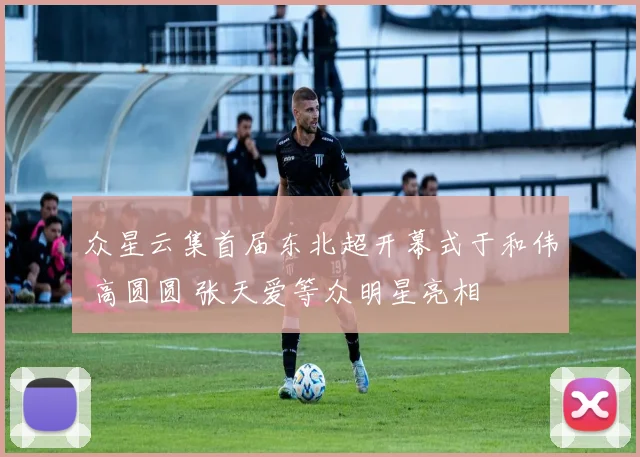 众星云集首届东北超开幕式于和伟 高圆圆 张天爱等众明星亮相