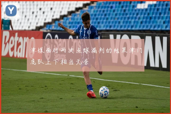 津媒面对两次点球漏判的结果津门虎队上下相当无奈